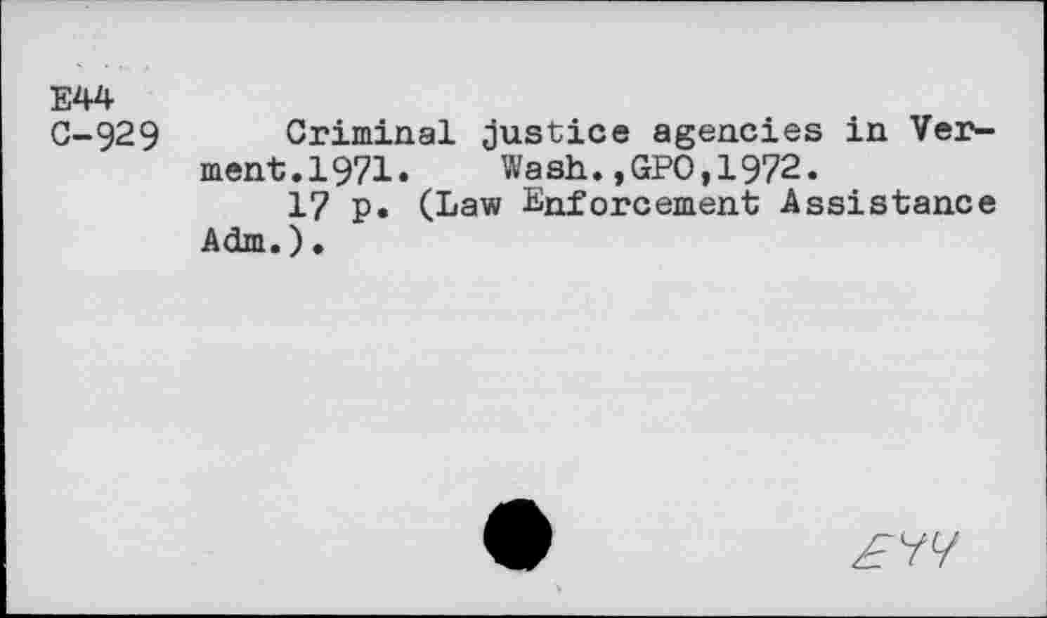 ﻿E44
C-929 Criminal justice agencies in Ver-ment.1971. Wash.,GPO,1972.
17 p. (Law Enforcement Assistance Adm.).
